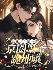 甜化了!她一哭,京圈墨爷跪地哄