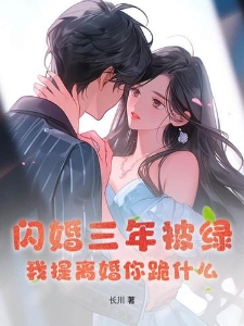闪婚三年被绿,我提离婚你跪什么