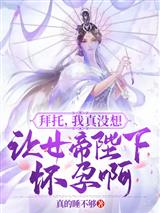 拜托,我真没想让女帝陛下怀孕啊
