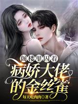 阁楼里囚着病娇大佬的金丝雀