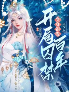 变身银发美少女,开局囚禁百年